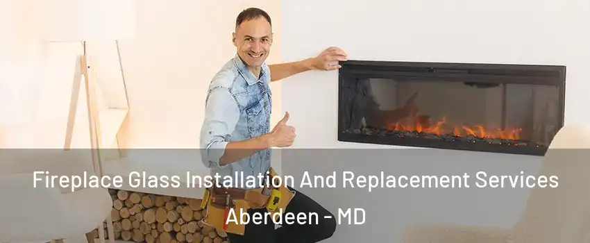  Fireplace Glass Installation And Replacement Services Aberdeen - MD