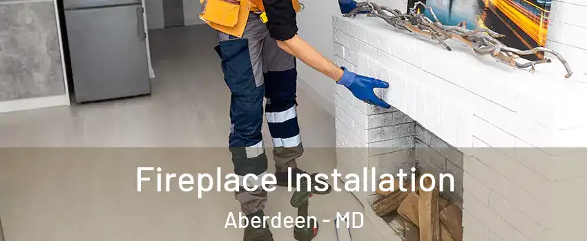  Fireplace Installation Aberdeen - MD
