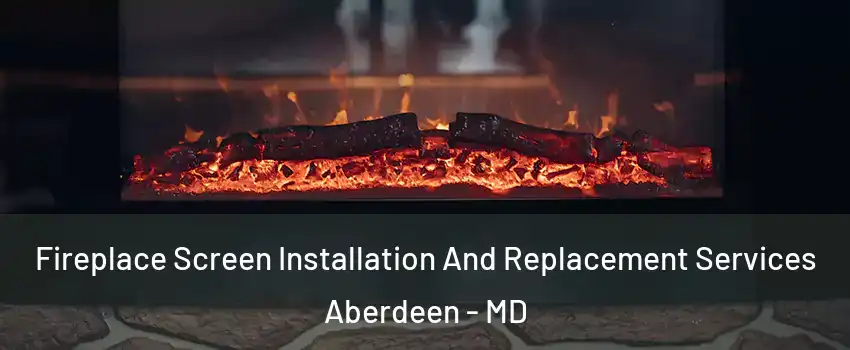  Fireplace Screen Installation And Replacement Services Aberdeen - MD