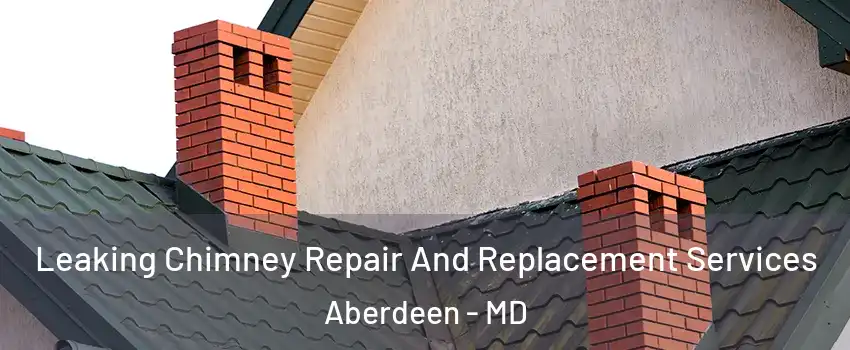  Leaking Chimney Repair And Replacement Services Aberdeen - MD
