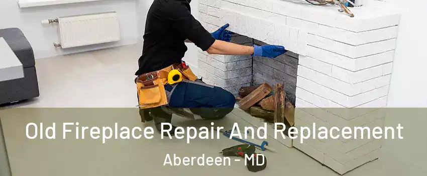  Old Fireplace Repair And Replacement Aberdeen - MD