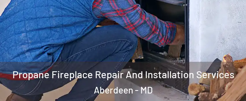  Propane Fireplace Repair And Installation Services Aberdeen - MD