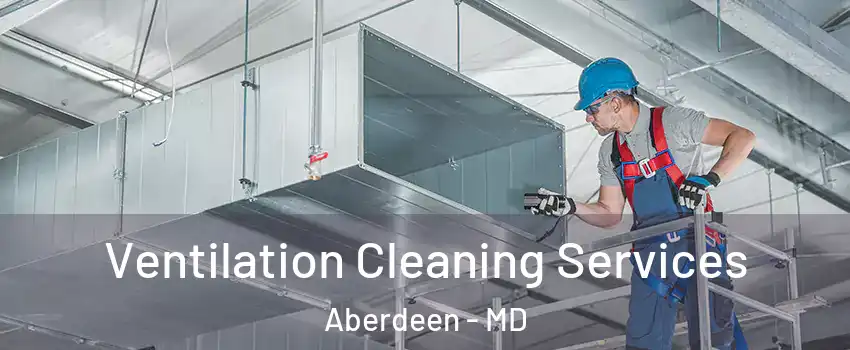  Ventilation Cleaning Services Aberdeen - MD