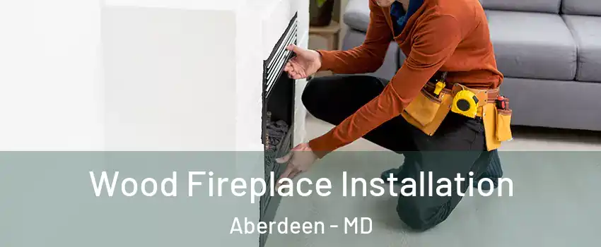  Wood Fireplace Installation Aberdeen - MD